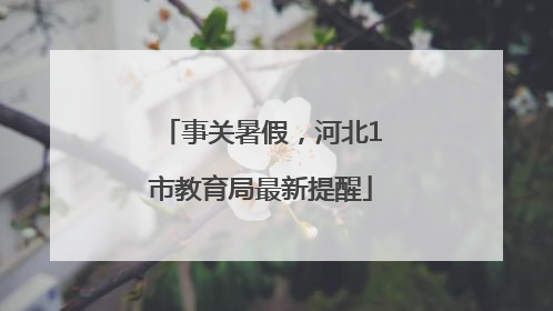 事关暑假，河北1市教育局最新提醒