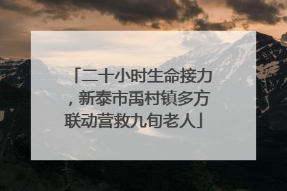 二十小时生命接力，新泰市禹村镇多方联动营救九旬老人