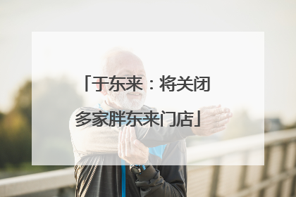 于东来：将关闭多家胖东来门店