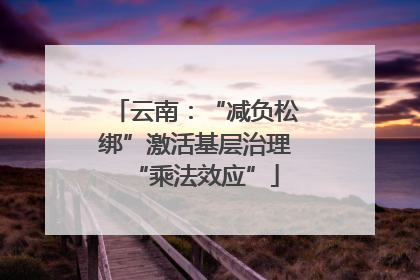 云南：“减负松绑”激活基层治理“乘法效应”