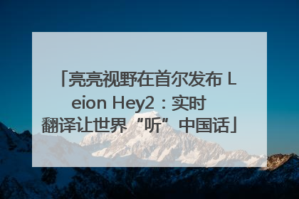 亮亮视野在首尔发布 Leion Hey2：实时翻译让世界“听”中国话