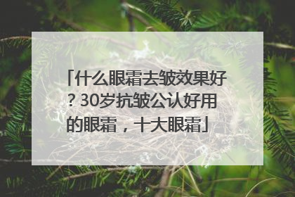 什么眼霜去皱效果好？30岁抗皱公认好用的眼霜，十大眼霜