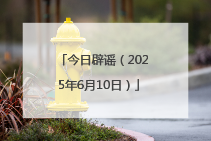 今日辟谣（2025年6月10日）