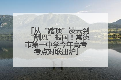 从“踏顶”凌云到“酬恩”报国！常德市第一中学今年高考考点对联出炉