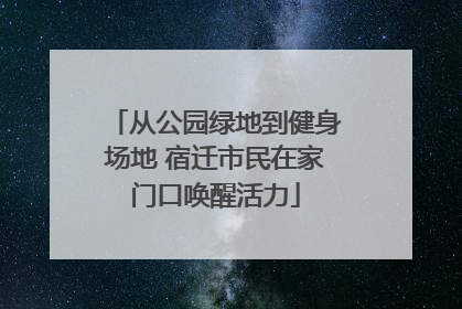 从公园绿地到健身场地 宿迁市民在家门口唤醒活力