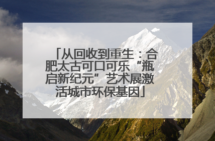 从回收到重生：合肥太古可口可乐“瓶启新纪元”艺术展激活城市环保基因