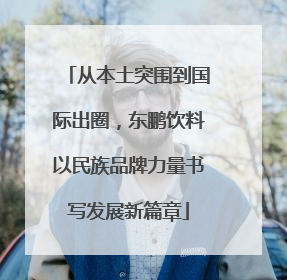 从本土突围到国际出圈，东鹏饮料以民族品牌力量书写发展新篇章