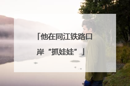 他在同江铁路口岸“抓娃娃”