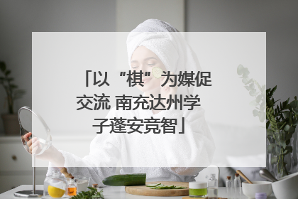 以“棋”为媒促交流 南充达州学子蓬安竞智