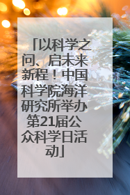 以科学之问、启未来新程！中国科学院海洋研究所举办第21届公众科学日活动