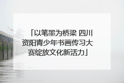 以笔墨为桥梁 四川资阳青少年书画传习大赛绽放文化新活力