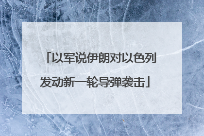 以军说伊朗对以色列发动新一轮导弹袭击