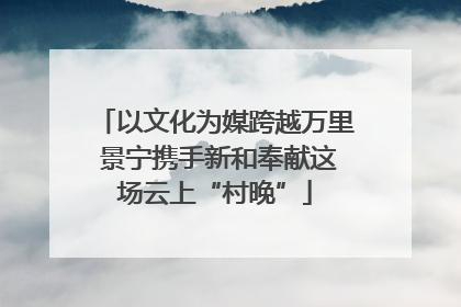 以文化为媒跨越万里 景宁携手新和奉献这场云上“村晚”