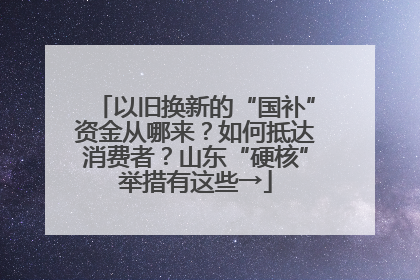 以旧换新的“国补”资金从哪来？如何抵达消费者？山东“硬核”举措有这些→