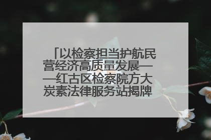 以检察担当护航民营经济高质量发展——红古区检察院方大炭素法律服务站揭牌彰显法治护航深度