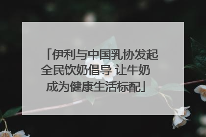 伊利与中国乳协发起全民饮奶倡导 让牛奶成为健康生活标配