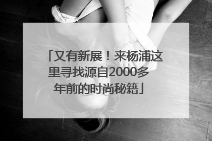 又有新展！来杨浦这里寻找源自2000多年前的时尚秘籍