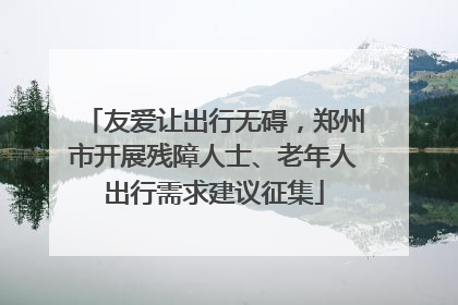 友爱让出行无碍，郑州市开展残障人士、老年人出行需求建议征集