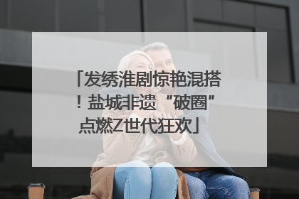 发绣淮剧惊艳混搭！盐城非遗“破圈”点燃Z世代狂欢