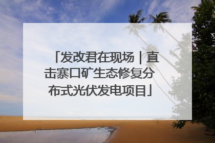 发改君在现场｜直击寨口矿生态修复分布式光伏发电项目