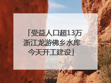 受益人口超13万 浙江龙游佛乡水库今天开工建设