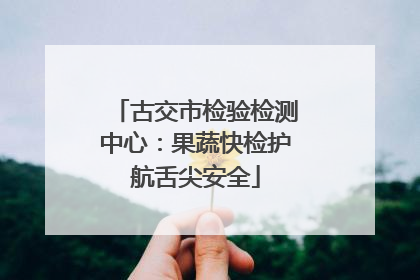 古交市检验检测中心：果蔬快检护航舌尖安全