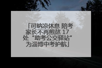 可纳凉休息 陪考家长不再煎熬 17处“助考公交驿站”为淄博中考护航