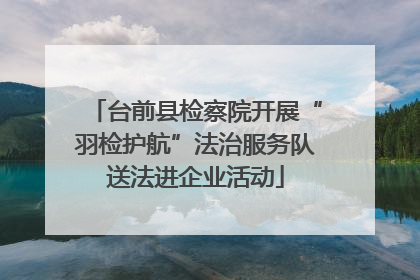 台前县检察院开展“羽检护航”法治服务队送法进企业活动