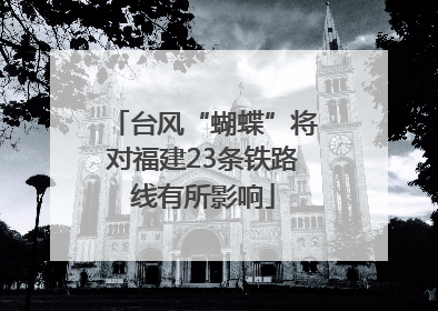 台风“蝴蝶”将对福建23条铁路线有所影响