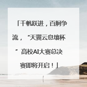 千帆跃进，百舸争流，“天翼云息壤杯”高校AI大赛总决赛即将开启！
