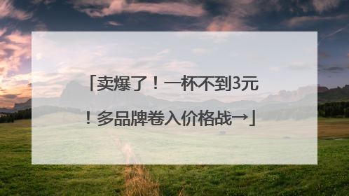 卖爆了！一杯不到3元！多品牌卷入价格战→