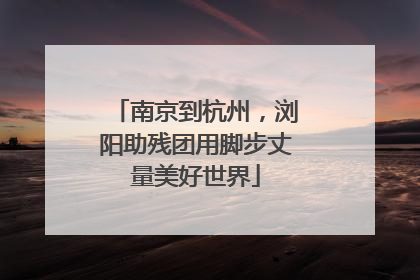 南京到杭州，浏阳助残团用脚步丈量美好世界