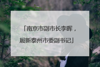 南京市副市长李晖，履新泰州市委副书记
