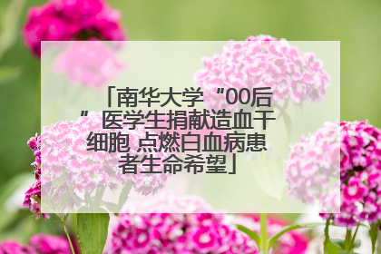 南华大学“00后”医学生捐献造血干细胞 点燃白血病患者生命希望