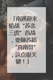 南通迎来轮战“苏北三虎”首战，要做苏超“真南哥”，这点很关键！