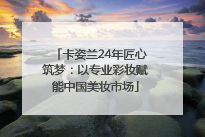卡姿兰24年匠心筑梦：以专业彩妆赋能中国美妆市场