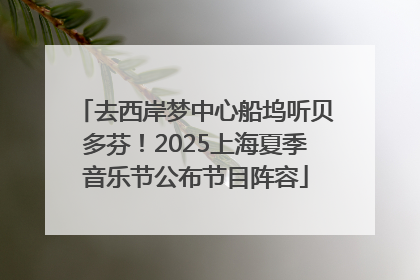 去西岸梦中心船坞听贝多芬！2025上海夏季音乐节公布节目阵容
