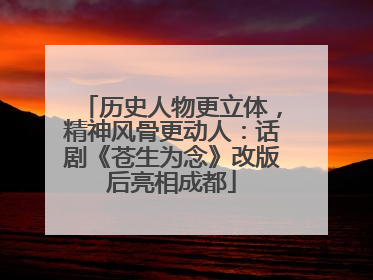 历史人物更立体，精神风骨更动人：话剧《苍生为念》改版后亮相成都
