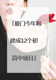 厦门今年将建成12个初高中项目