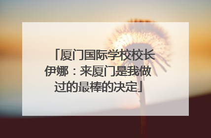 厦门国际学校校长伊娜：来厦门是我做过的最棒的决定