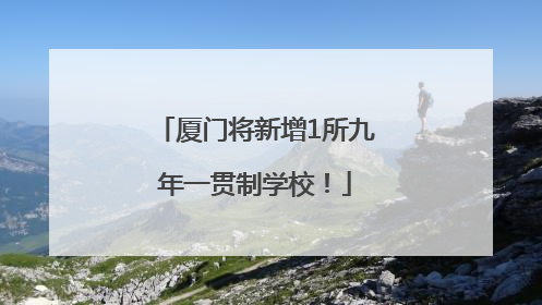 厦门将新增1所九年一贯制学校！