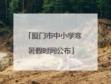 厦门市中小学寒暑假时间公布