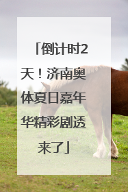 倒计时2天！济南奥体夏日嘉年华精彩剧透来了