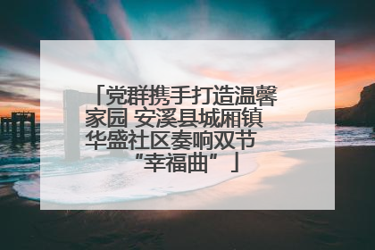 党群携手打造温馨家园 安溪县城厢镇华盛社区奏响双节 “幸福曲”