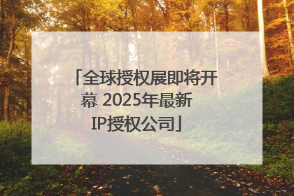 全球授权展即将开幕 2025年最新IP授权公司