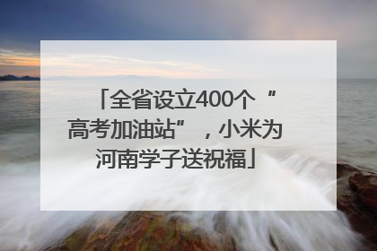 全省设立400个“高考加油站”，小米为河南学子送祝福