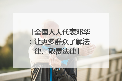 全国人大代表邓华：让更多群众了解法律、敬畏法律