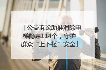 公益诉讼助推消除电梯隐患114个，守护群众“上下楼”安全