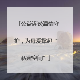 公益诉讼温情守护，为母爱撑起“私密空间”