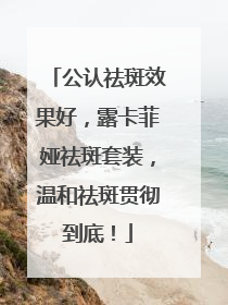 公认祛斑效果好，露卡菲娅祛斑套装，温和祛斑贯彻到底！